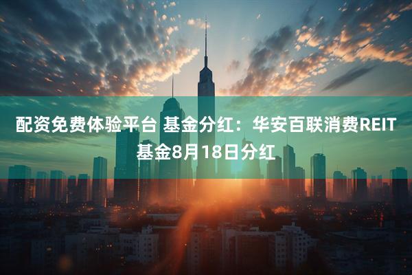 配资免费体验平台 基金分红：华安百联消费REIT基金8月18日分红