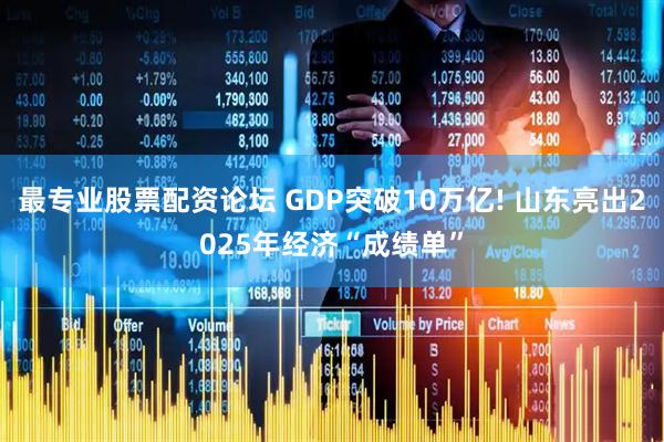 最专业股票配资论坛 GDP突破10万亿! 山东亮出2025年经济“成绩单”