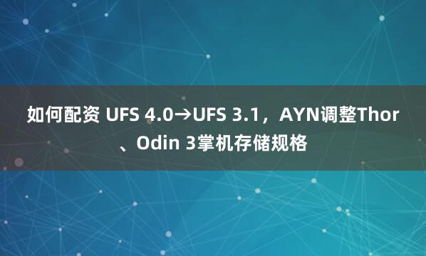 如何配资 UFS 4.0→UFS 3.1，AYN调整Thor、Odin 3掌机存储规格